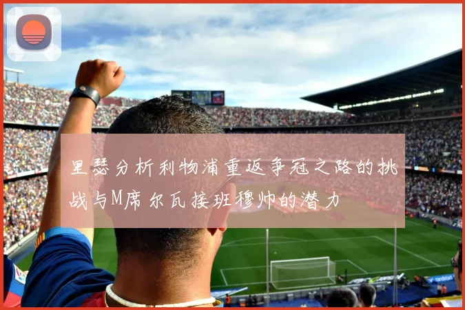 里瑟分析利物浦重返争冠之路的挑战与M席尔瓦接班穆帅的潜力