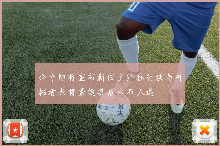 公牛即将宣布新任主帅独行侠与开拓者也将紧随其后公布人选