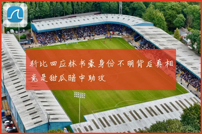 科比回应林书豪身份不明背后真相竟是甜瓜暗中助攻