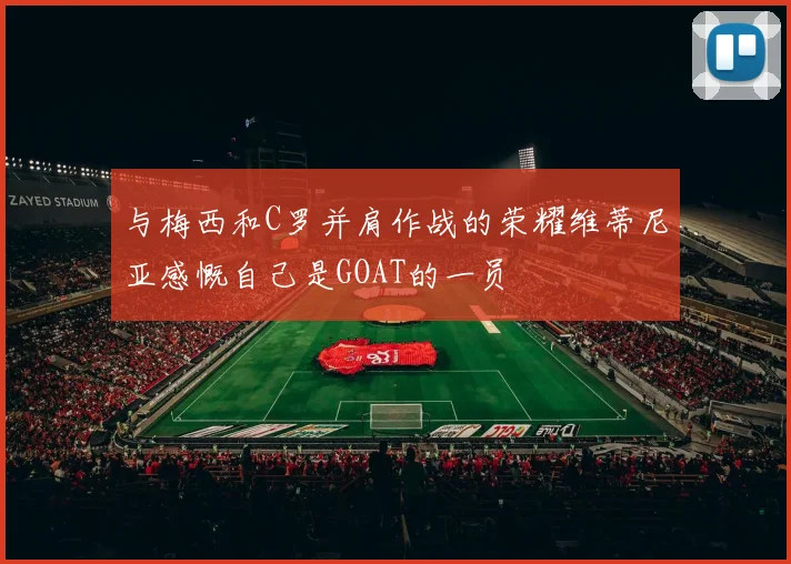 与梅西和C罗并肩作战的荣耀维蒂尼亚感慨自己是GOAT的一员