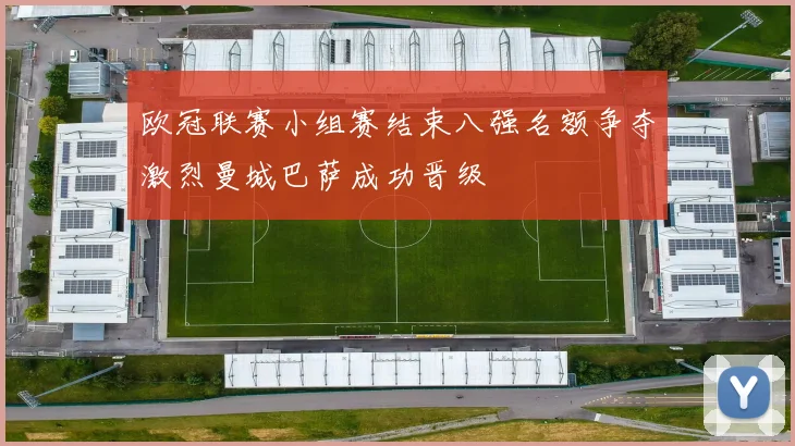 欧冠联赛小组赛结束八强名额争夺激烈曼城巴萨成功晋级