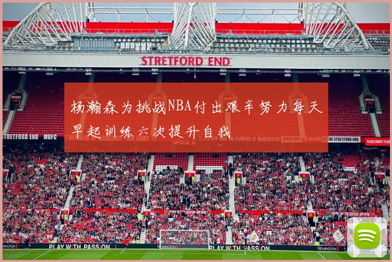 杨瀚森为挑战NBA付出艰辛努力每天早起训练六次提升自我