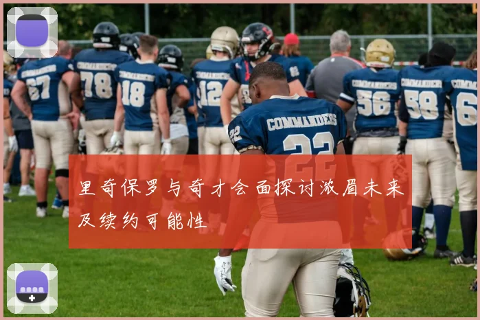 里奇保罗与奇才会面探讨浓眉未来及续约可能性
