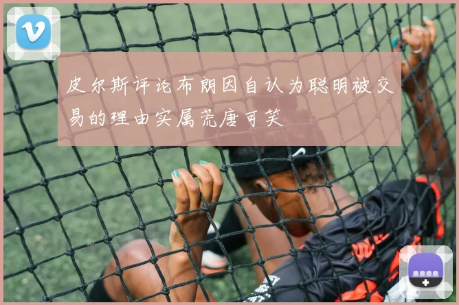 皮尔斯评论布朗因自认为聪明被交易的理由实属荒唐可笑