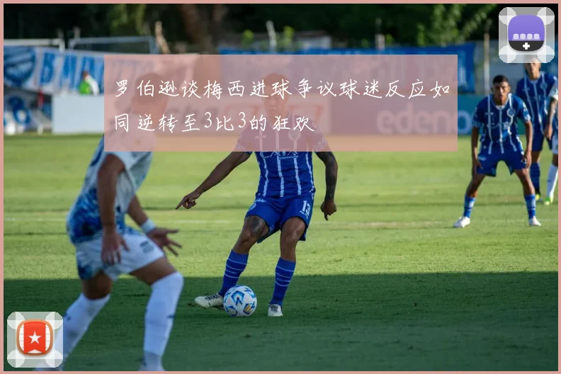 罗伯逊谈梅西进球争议球迷反应如同逆转至3比3的狂欢