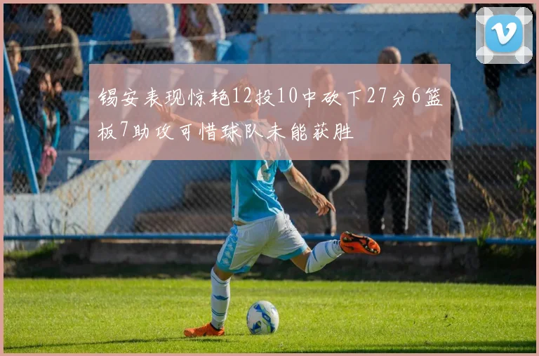 锡安表现惊艳12投10中砍下27分6篮板7助攻可惜球队未能获胜